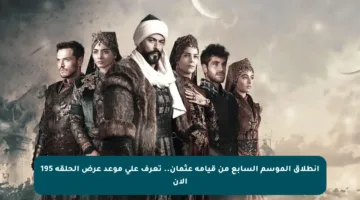 انطلاق الموسم السابع من قيامة عثمان.. تعرف على موعد عرض الحلقة 195 الآن